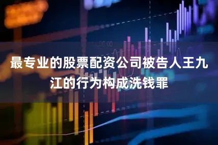 最专业的股票配资公司被告人王九江的行为构成洗钱罪