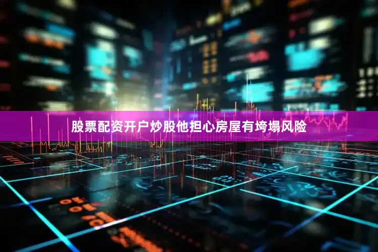 股票配资开户炒股他担心房屋有垮塌风险