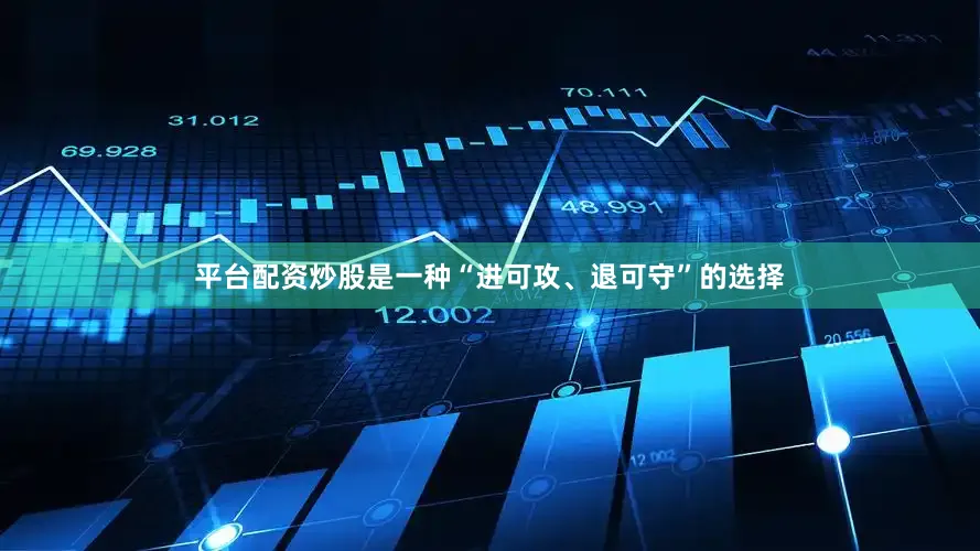 平台配资炒股是一种“进可攻、退可守”的选择