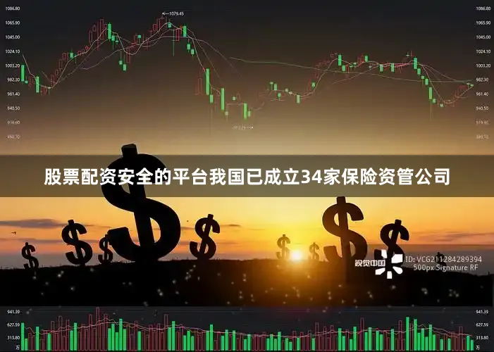 股票配资安全的平台我国已成立34家保险资管公司