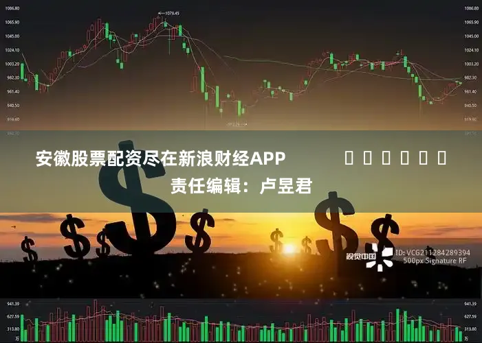 安徽股票配资尽在新浪财经APP            						责任编辑：卢昱君