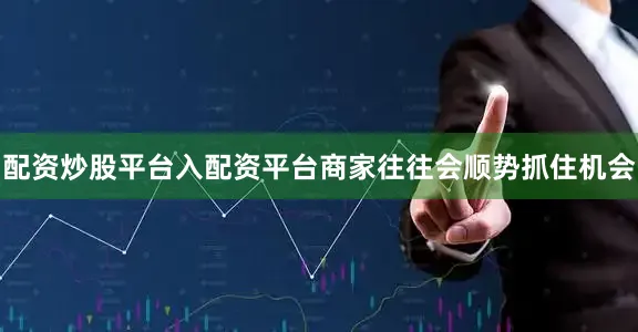 配资炒股平台入配资平台商家往往会顺势抓住机会
