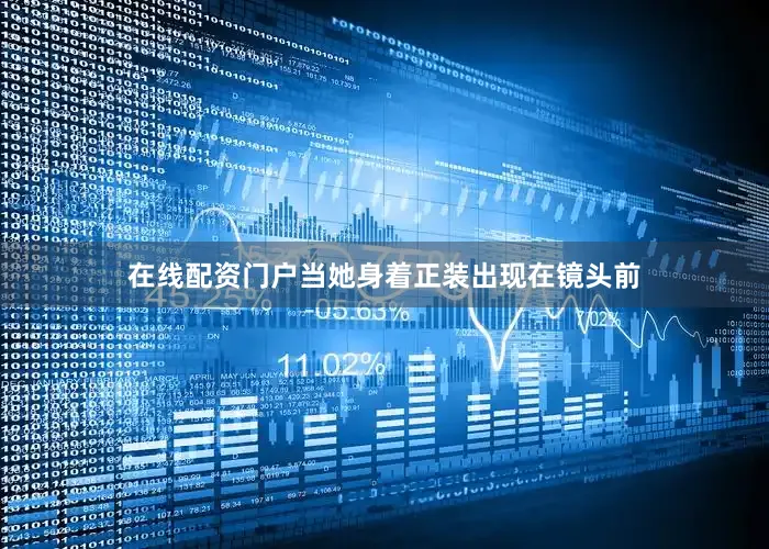 在线配资门户当她身着正装出现在镜头前