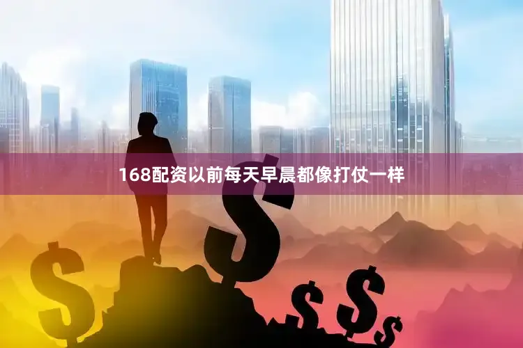 168配资以前每天早晨都像打仗一样