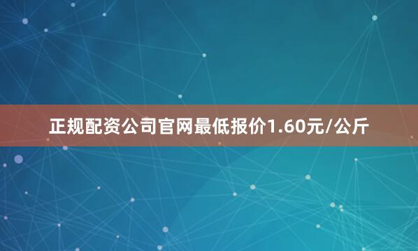 正规配资公司官网最低报价1.60元/公斤
