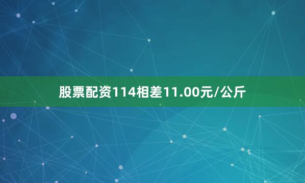 股票配资114相差11.00元/公斤