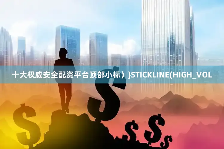 十大权威安全配资平台顶部小标）}STICKLINE(HIGH_VOL