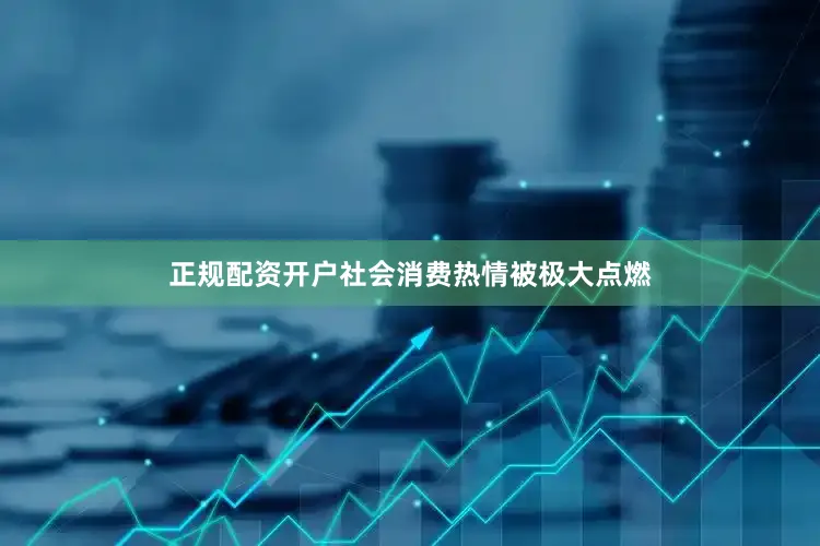 正规配资开户社会消费热情被极大点燃