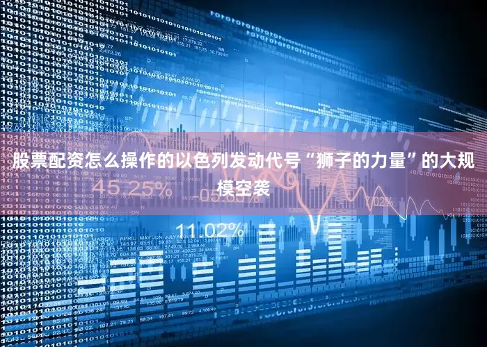 股票配资怎么操作的以色列发动代号“狮子的力量”的大规模空袭