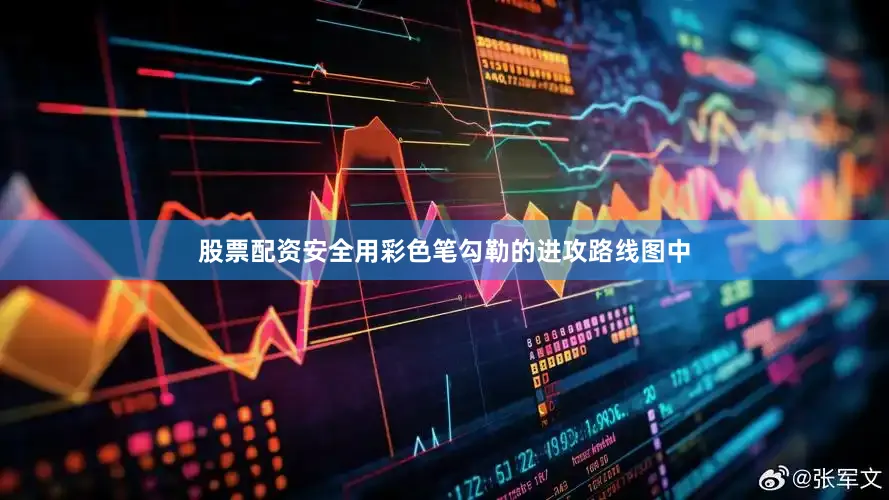 股票配资安全用彩色笔勾勒的进攻路线图中