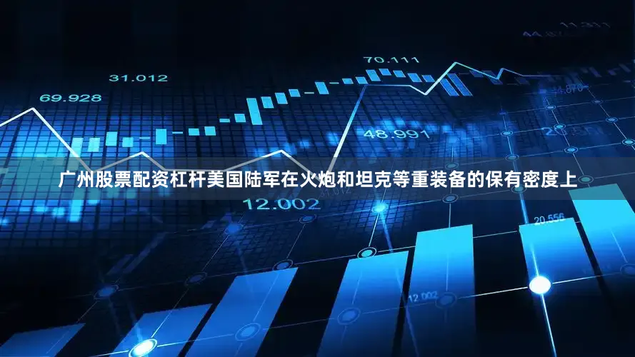 广州股票配资杠杆美国陆军在火炮和坦克等重装备的保有密度上