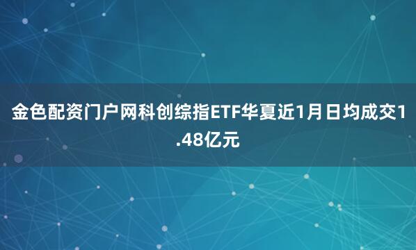 金色配资门户网科创综指ETF华夏近1月日均成交1.48亿元