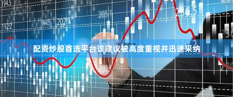 配资炒股首选平台该建议被高度重视并迅速采纳