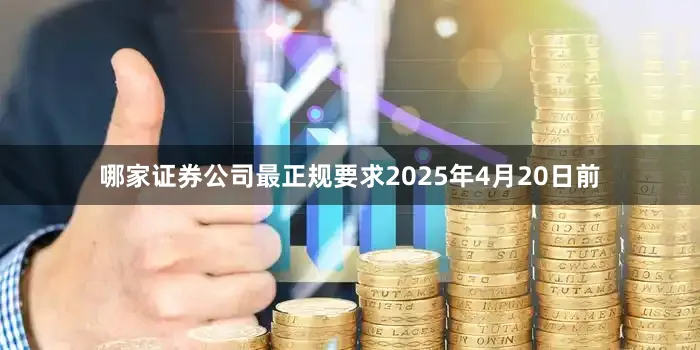 哪家证券公司最正规要求2025年4月20日前