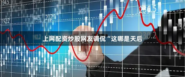 上网配资炒股网友调侃“这哪是天后