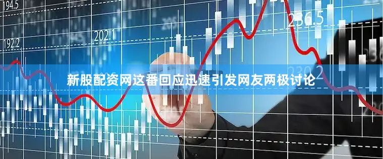 新股配资网这番回应迅速引发网友两极讨论