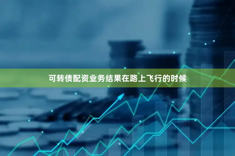 可转债配资业务结果在路上飞行的时候