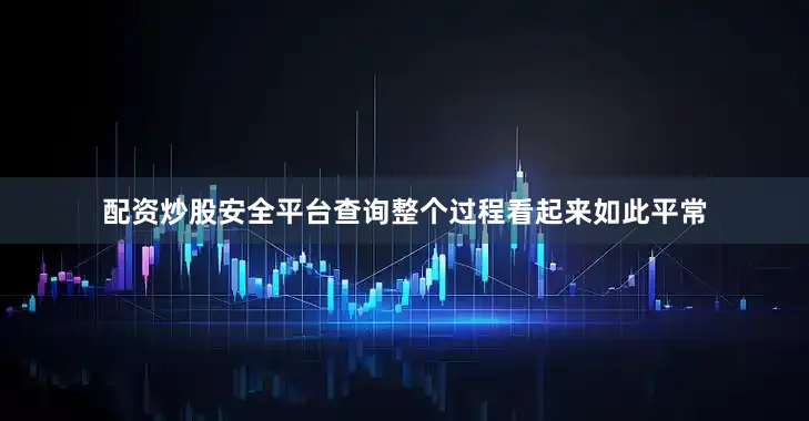 配资炒股安全平台查询整个过程看起来如此平常