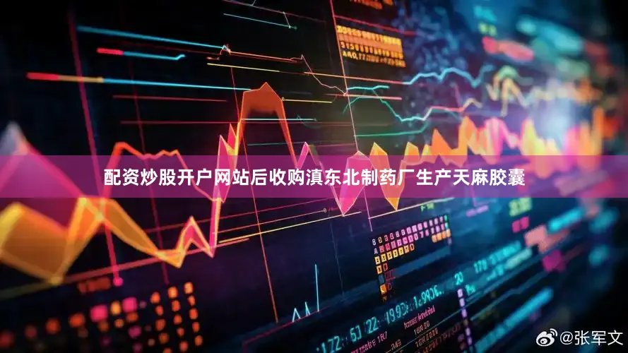 配资炒股开户网站后收购滇东北制药厂生产天麻胶囊