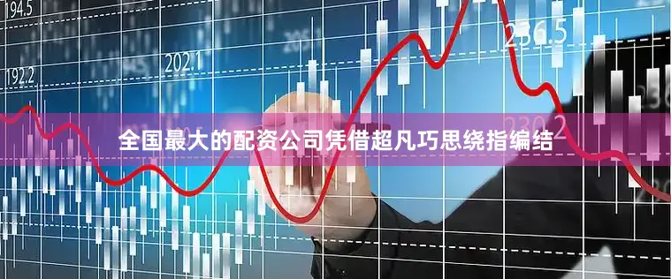 全国最大的配资公司凭借超凡巧思绕指编结