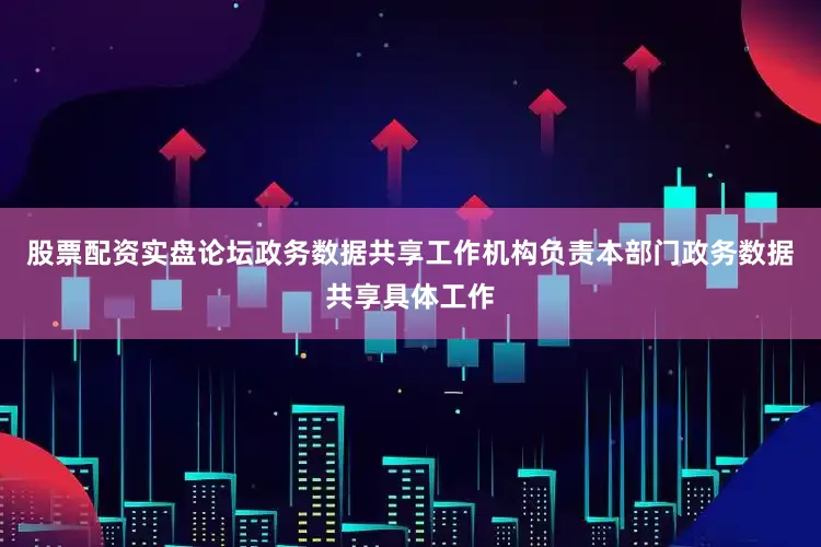 股票配资实盘论坛政务数据共享工作机构负责本部门政务数据共享具体工作
