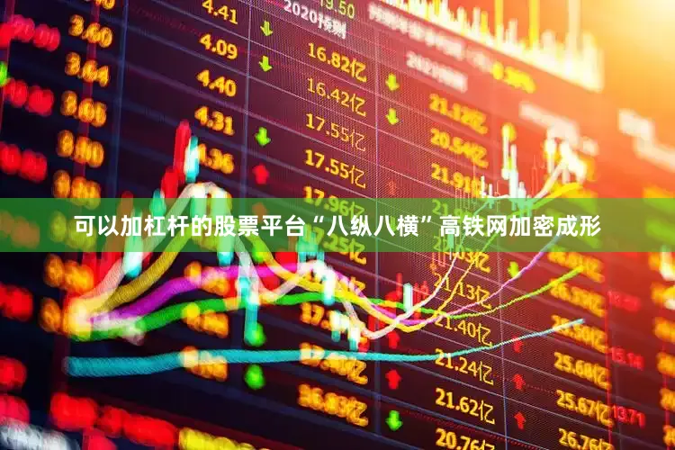 可以加杠杆的股票平台“八纵八横”高铁网加密成形