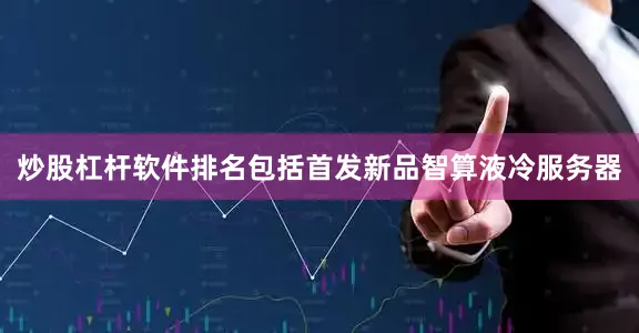 炒股杠杆软件排名包括首发新品智算液冷服务器