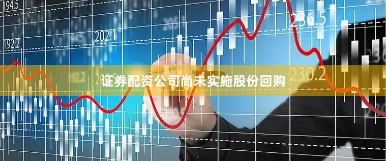证券配资公司尚未实施股份回购