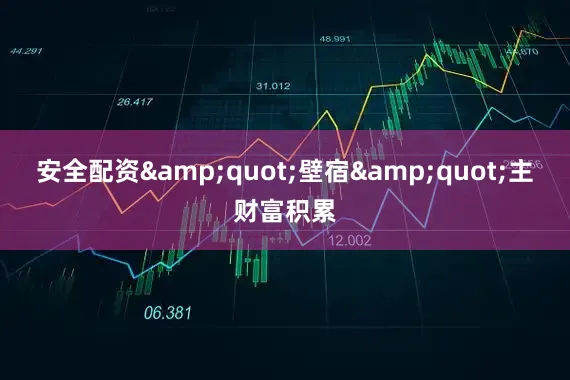 安全配资&quot;壁宿&quot;主财富积累