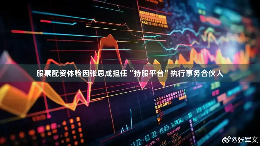 股票配资体验因张思成担任“持股平台”执行事务合伙人