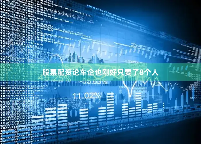 股票配资论车企也刚好只要了8个人