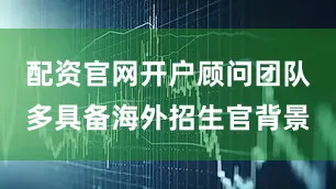 配资官网开户顾问团队多具备海外招生官背景
