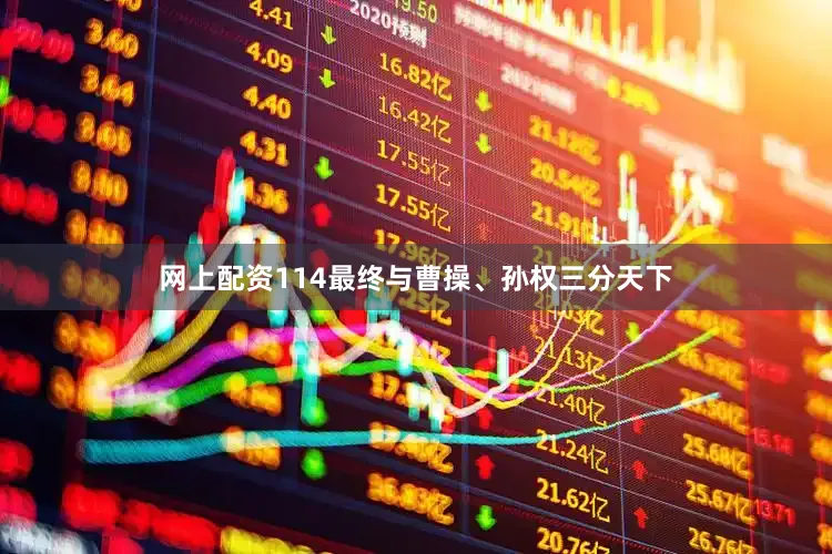 网上配资114最终与曹操、孙权三分天下