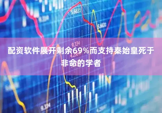 配资软件展开剩余69%而支持秦始皇死于非命的学者