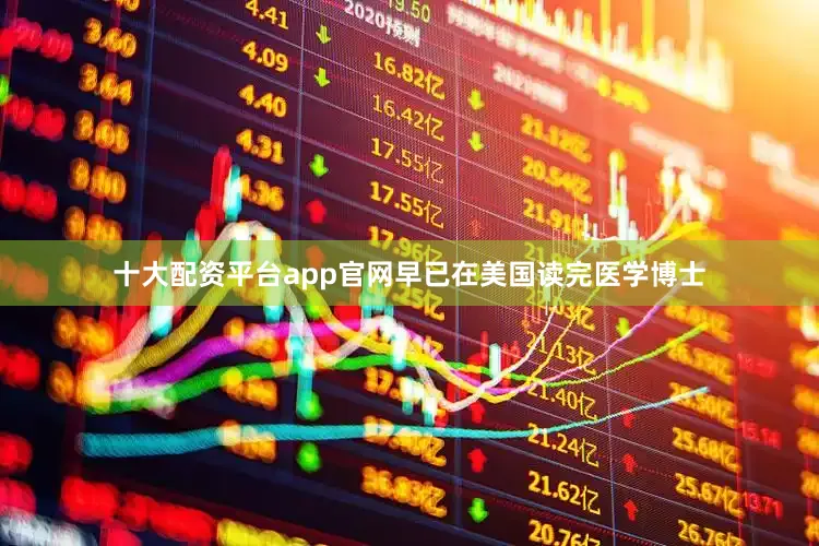 十大配资平台app官网早已在美国读完医学博士