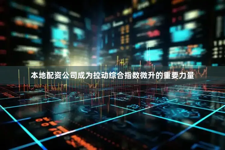 本地配资公司成为拉动综合指数微升的重要力量