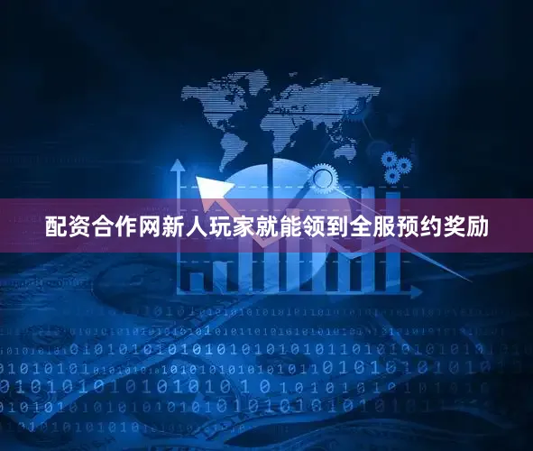 配资合作网新人玩家就能领到全服预约奖励