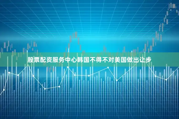 股票配资服务中心韩国不得不对美国做出让步