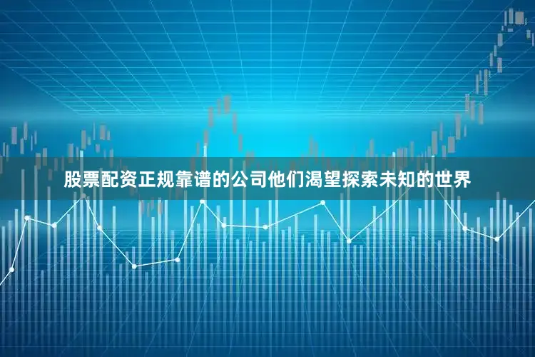 股票配资正规靠谱的公司他们渴望探索未知的世界