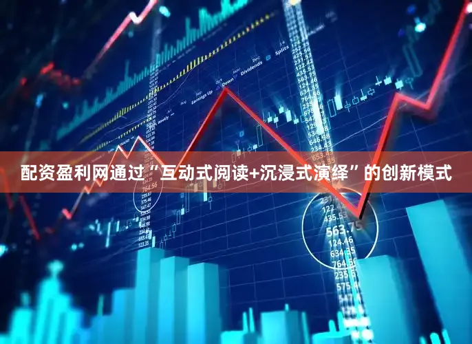 配资盈利网通过“互动式阅读+沉浸式演绎”的创新模式