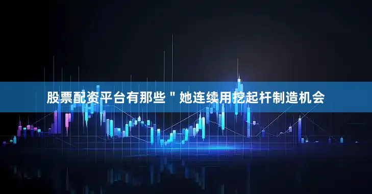 股票配资平台有那些＂　　她连续用挖起杆制造机会