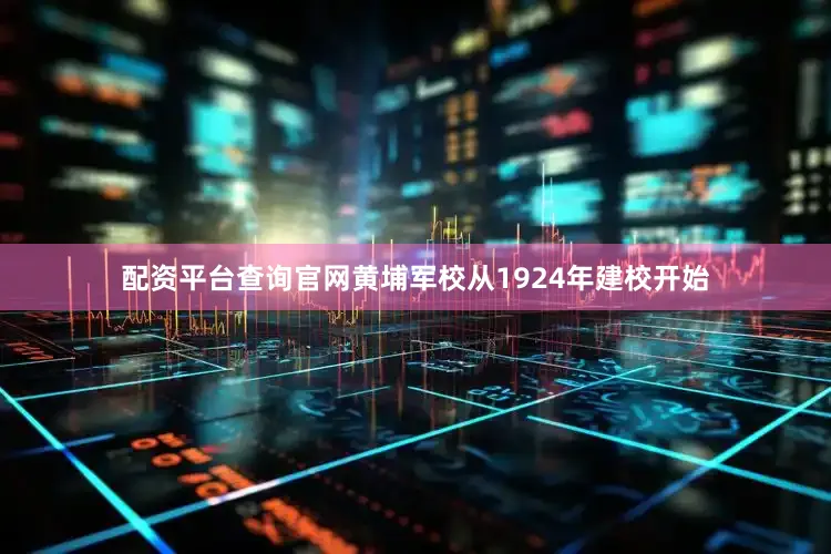配资平台查询官网黄埔军校从1924年建校开始