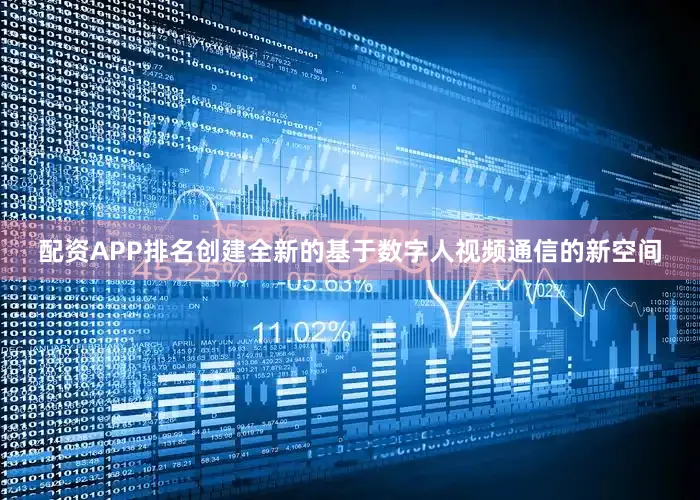 配资APP排名创建全新的基于数字人视频通信的新空间