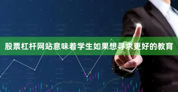 股票杠杆网站意味着学生如果想寻求更好的教育
