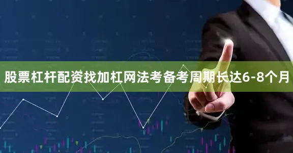 股票杠杆配资找加杠网法考备考周期长达6-8个月