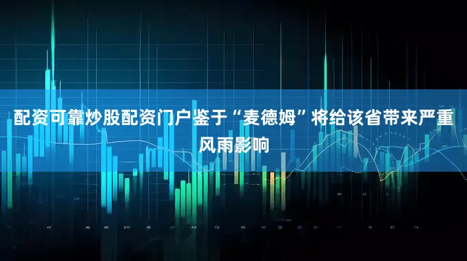 配资可靠炒股配资门户鉴于“麦德姆”将给该省带来严重风雨影响