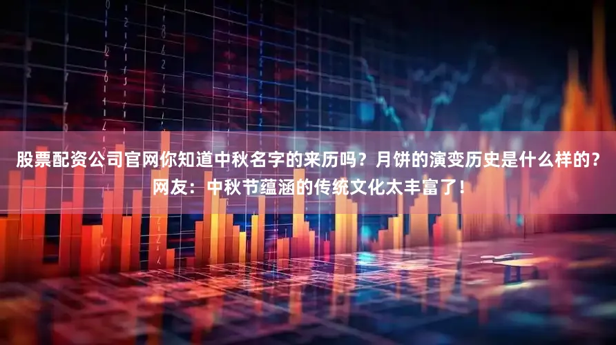 股票配资公司官网你知道中秋名字的来历吗？月饼的演变历史是什么样的？网友：中秋节蕴涵的传统文化太丰富了！