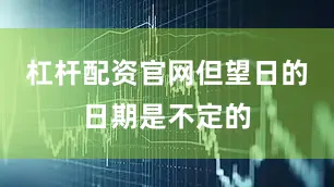 杠杆配资官网但望日的日期是不定的