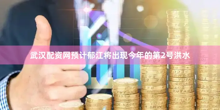 武汉配资网预计郁江将出现今年的第2号洪水